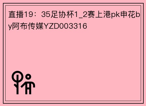 直播19：35足协杯1_2赛上港pk申花by阿布传媒YZD003316